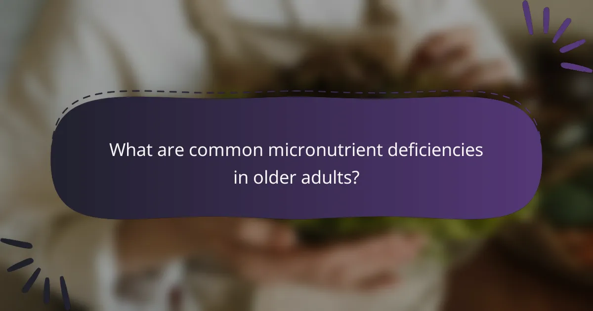 What are common micronutrient deficiencies in older adults?