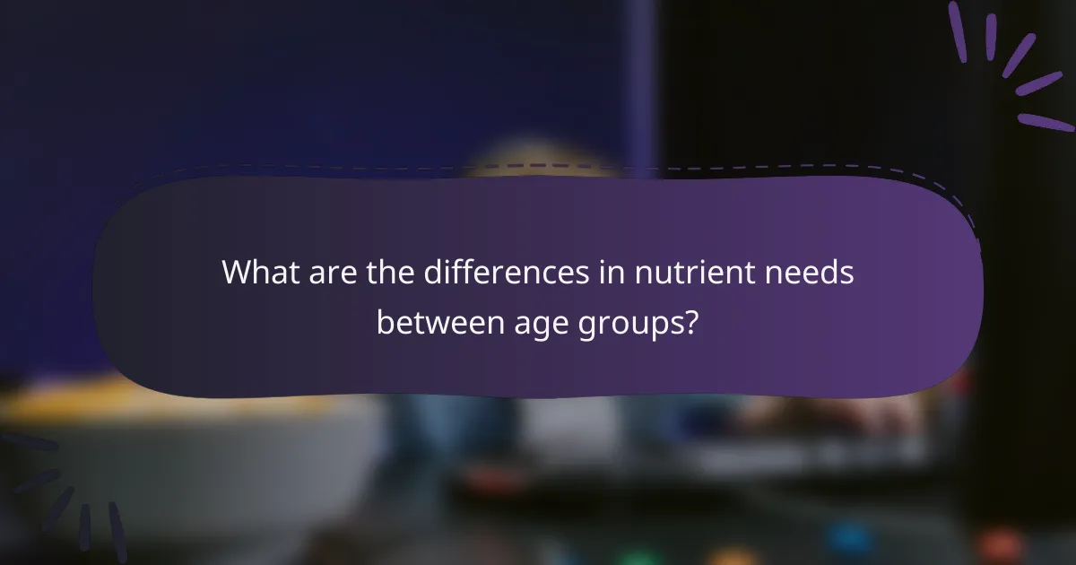 What are the differences in nutrient needs between age groups?