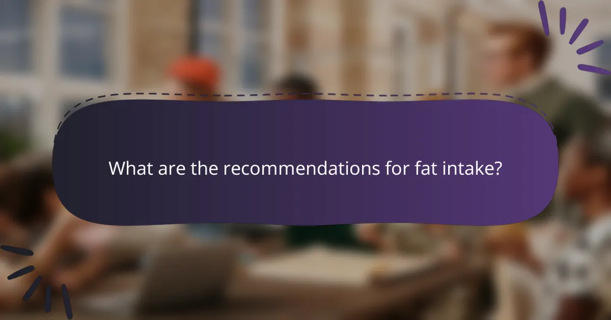 What are the recommendations for fat intake?