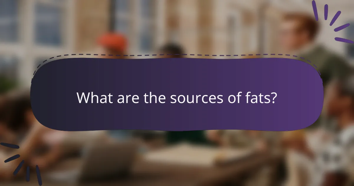 What are the sources of fats?