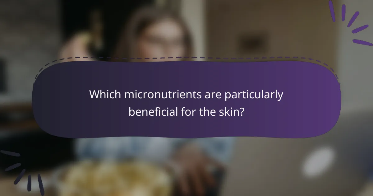 Which micronutrients are particularly beneficial for the skin?